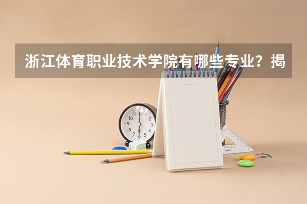 浙江体育职业技术学院有哪些专业？揭秘浙江体育职业技术学院重点特色专业？