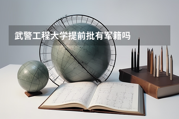 武警工程大学提前批有军籍吗