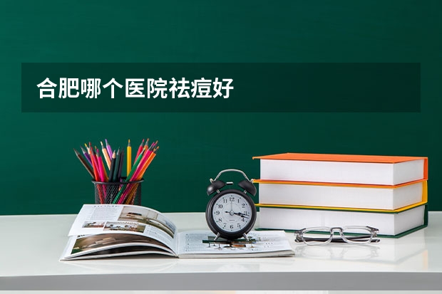 合肥哪个医院祛痘好