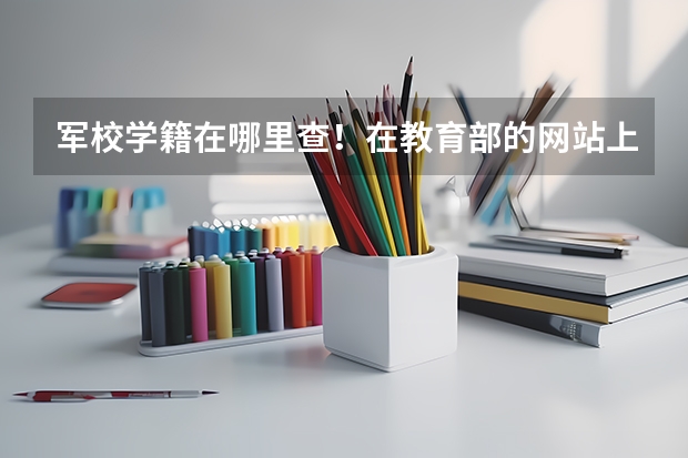 军校学籍在哪里查！在教育部的网站上可以查？还是只能在军网上查？是有保密考虑么