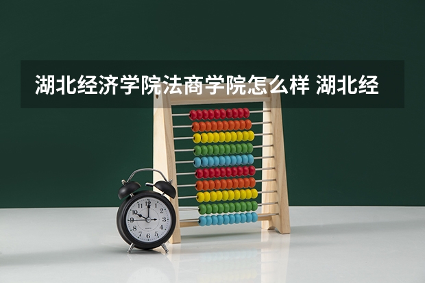 湖北经济学院法商学院怎么样 湖北经济学院法商学院到底怎么样？