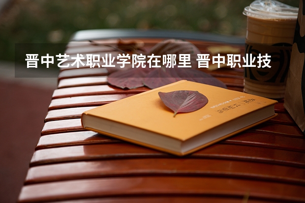 晋中艺术职业学院在哪里 晋中职业技术学院