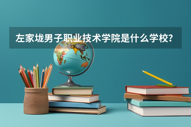 左家垅男子职业技术学院是什么学校？