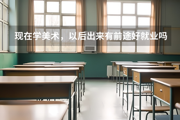 现在学美术，以后出来有前途好就业吗。