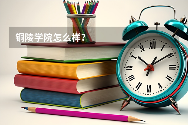 铜陵学院怎么样？