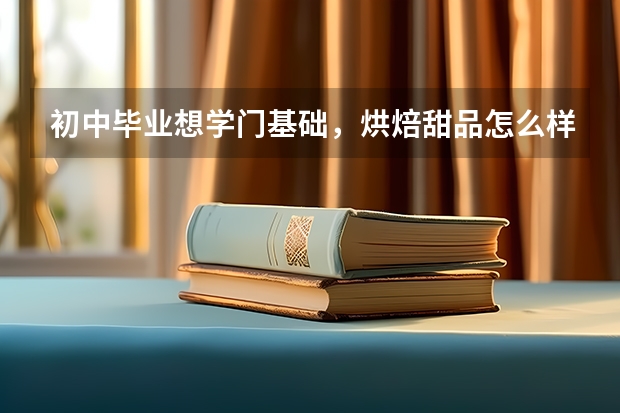初中毕业想学门基础，烘焙甜品怎么样？