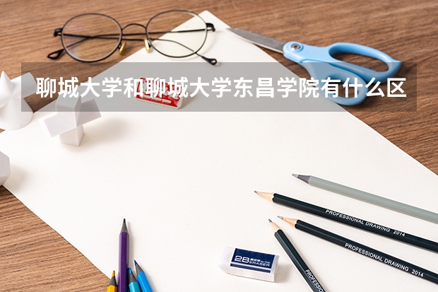 聊城大学和聊城大学东昌学院有什么区别