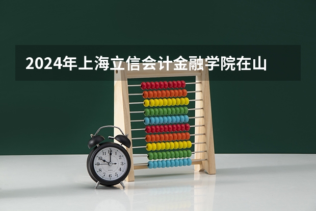 2024年上海立信会计金融学院在山东招生怎么样