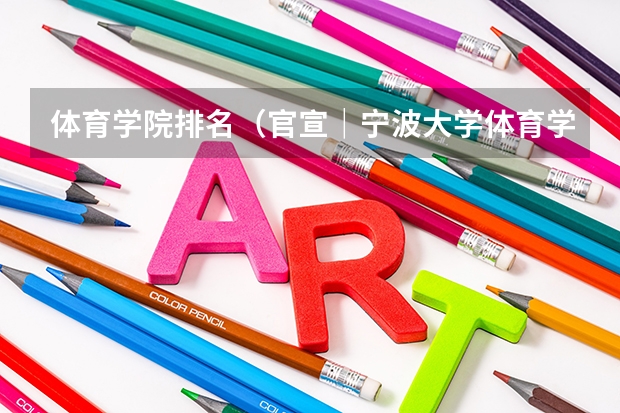 体育学院排名（官宣｜宁波大学体育学院2024 硕士/博士研究生招生宣传（专业目录等））