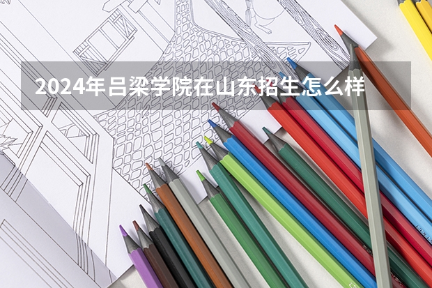 2024年吕梁学院在山东招生怎么样