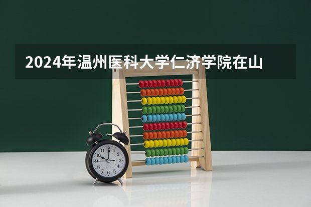 2024年温州医科大学仁济学院在山东招生怎么样