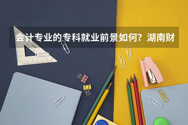 会计专业的专科就业前景如何？湖南财经高等专科学校的