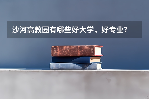 沙河高教园有哪些好大学，好专业？