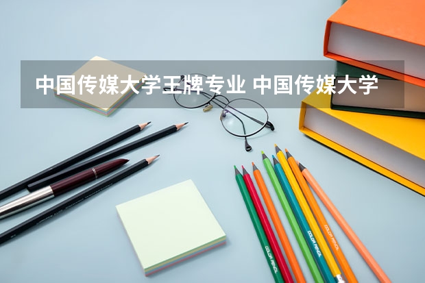 中国传媒大学王牌专业 中国传媒大学就业率高吗