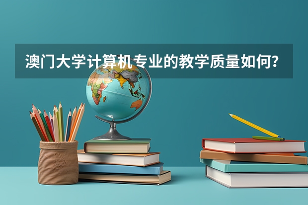 澳门大学计算机专业的教学质量如何？
