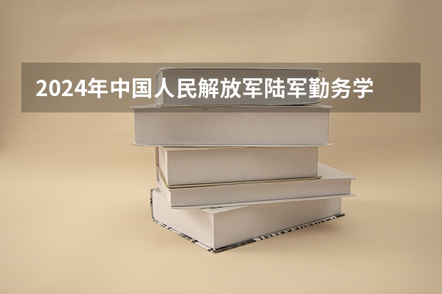 2024年中国人民解放军陆军勤务学院在山东招生怎么样