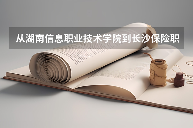 从湖南信息职业技术学院到长沙保险职业技术学院怎么走