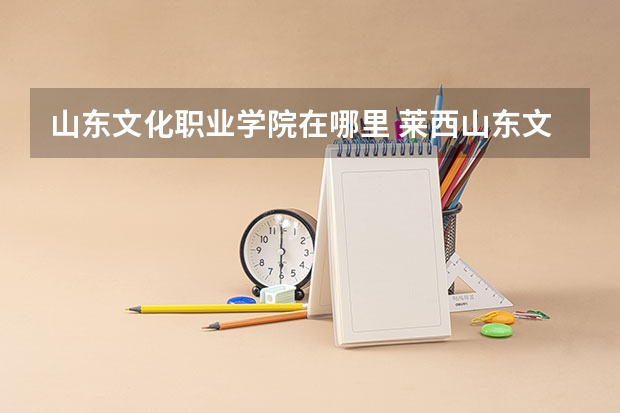 山东文化职业学院在哪里 莱西山东文化产业职业学院地址