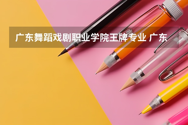 广东舞蹈戏剧职业学院王牌专业 广东舞蹈戏剧职业学院就业率高吗