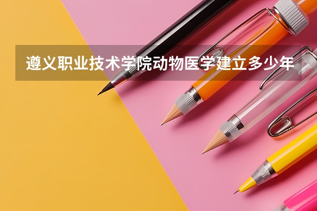 遵义职业技术学院动物医学建立多少年