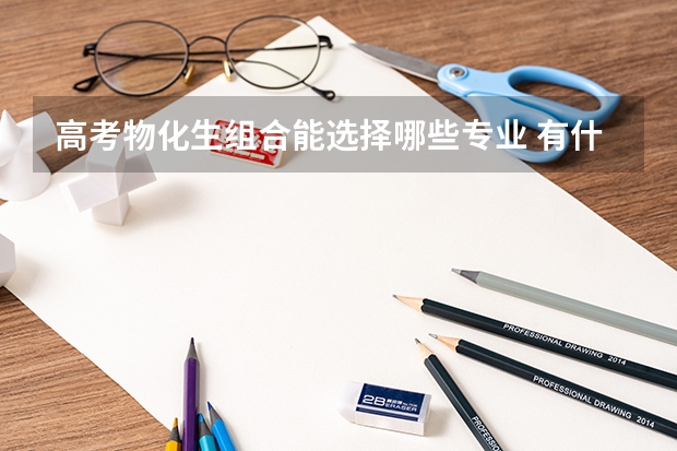 高考物化生组合能选择哪些专业 有什么专业