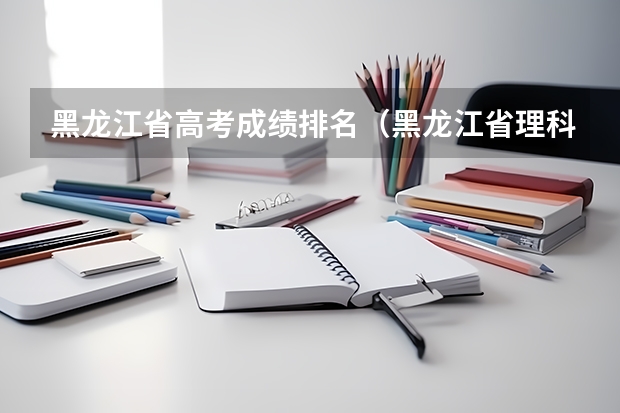 黑龙江省高考成绩排名（黑龙江省理科高考状元是哪的）