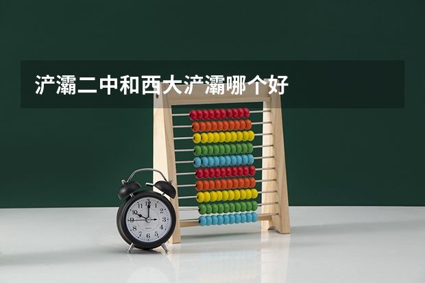 浐灞二中和西大浐灞哪个好