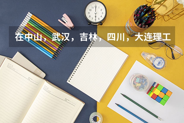 在中山，武汉，吉林，四川，大连理工大学中，哪个物理专业好？（理论的）或其它高出一本60-70分的学校。