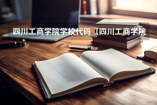 四川工商学院学校代码（四川工商学院教务处电话）