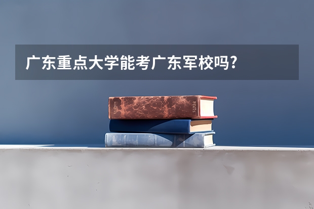 广东重点大学能考广东军校吗?