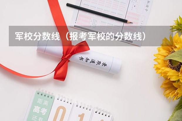 军校分数线（报考军校的分数线）