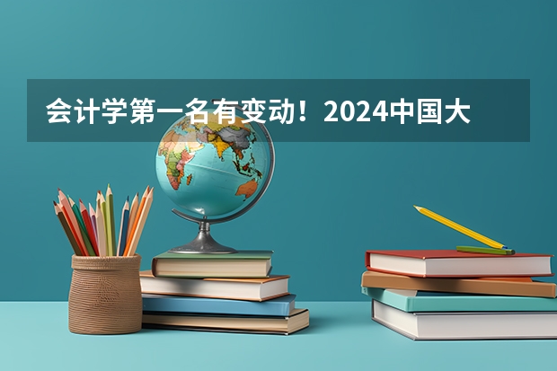 会计学第一名有变动！2024中国大学会计学专业排名发布！（会计学好的二本大学排名）