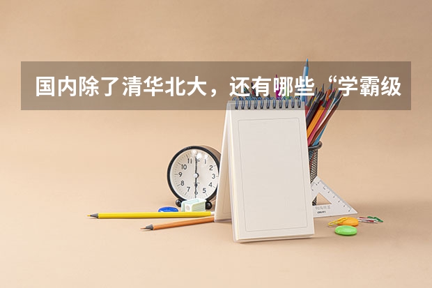 国内除了清华北大，还有哪些“学霸级”的985大学？
