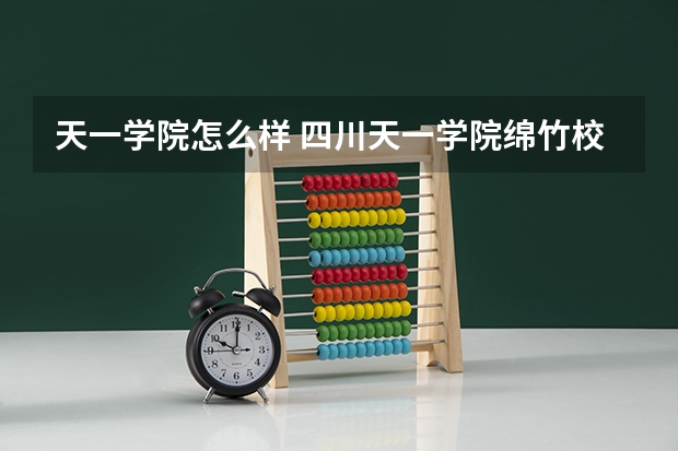天一学院怎么样 四川天一学院绵竹校区怎么样