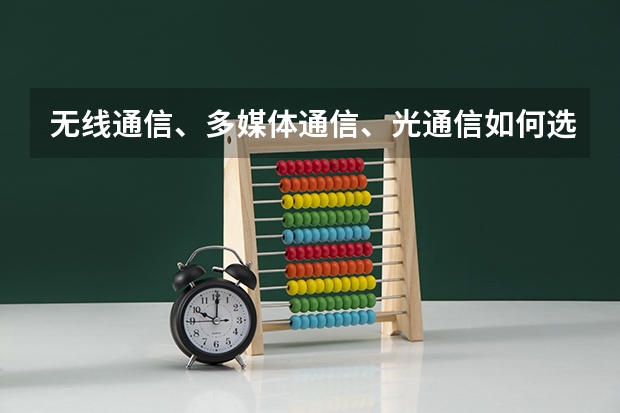 无线通信、多媒体通信、光通信如何选择