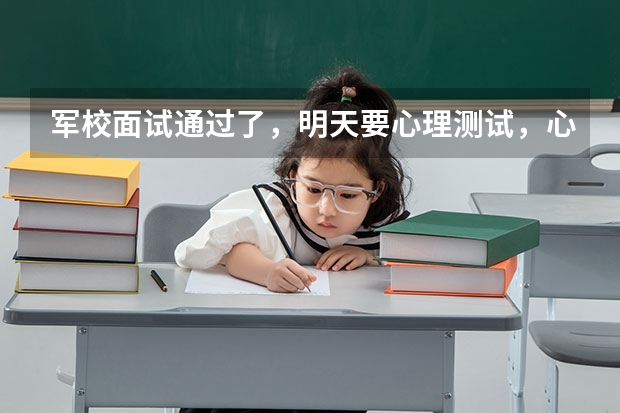 军校面试通过了，明天要心理测试，心理测试会测试什么啊？难吗？