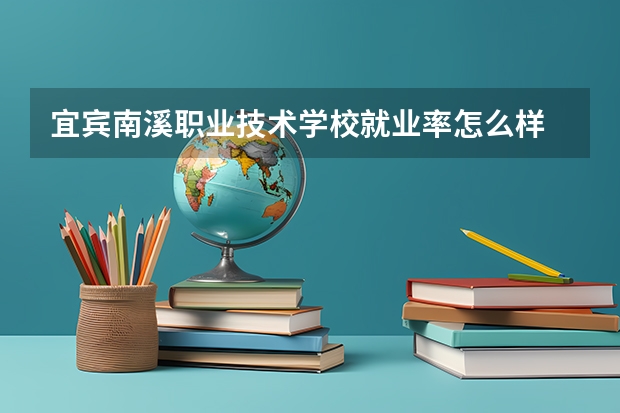 宜宾南溪职业技术学校就业率怎么样 包就业吗