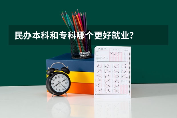 民办本科和专科哪个更好就业？