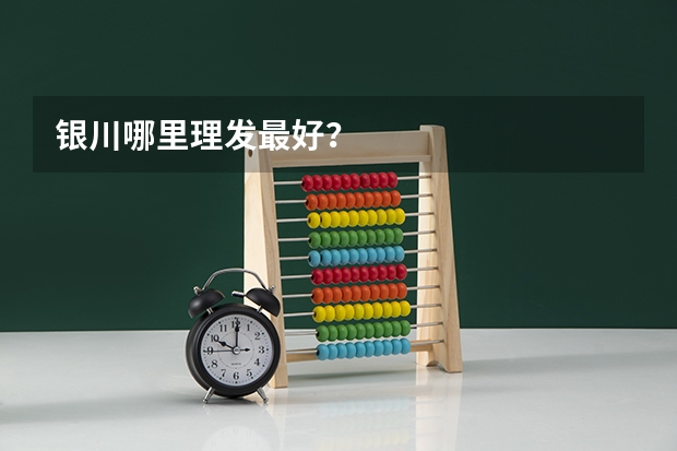 银川哪里理发最好？