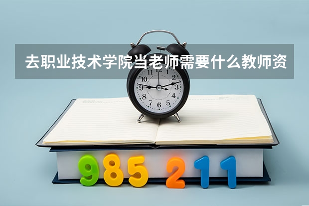 去职业技术学院当老师需要什么教师资格证？