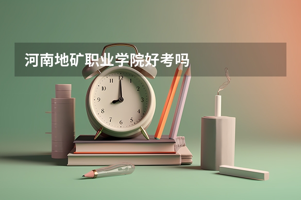 河南地矿职业学院好考吗