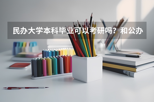 民办大学本科毕业可以考研吗？和公办大学一样的吗？