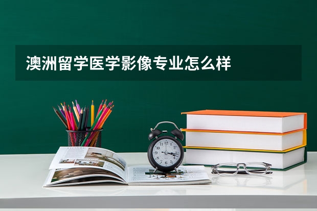 澳洲留学医学影像专业怎么样