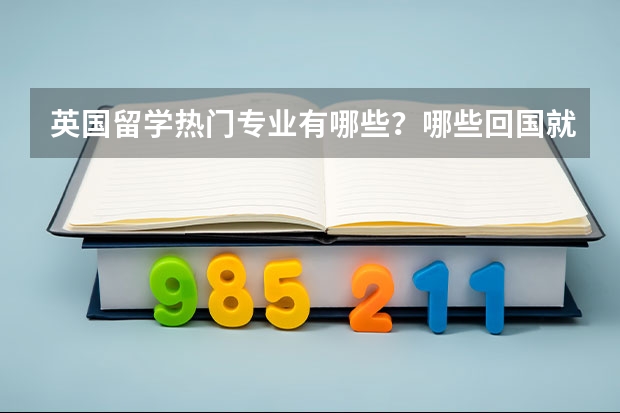 英国留学热门专业有哪些？哪些回国就业好？