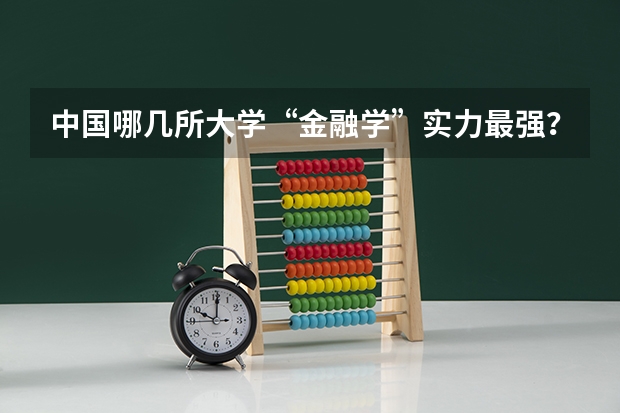中国哪几所大学“金融学”实力最强？ 金融学最好的十所大学