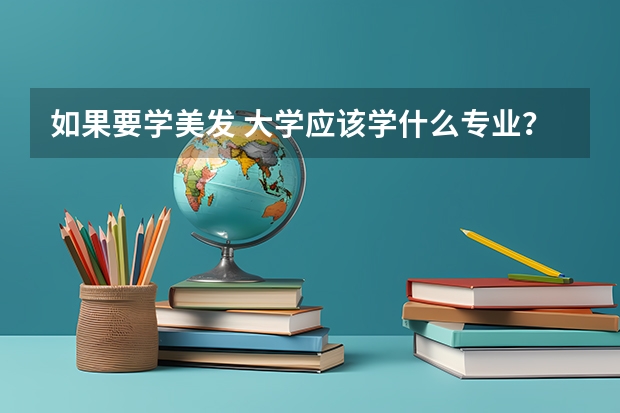 如果要学美发 大学应该学什么专业？ 赏重金   好追加分数
