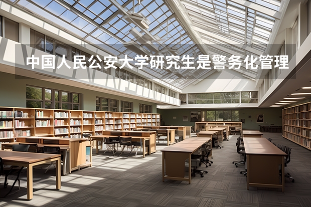 中国人民公安大学研究生是警务化管理吗？