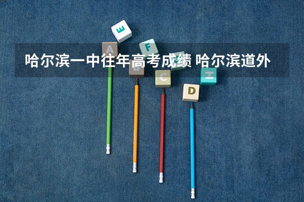 哈尔滨一中往年高考成绩 哈尔滨道外一中与哈四中那个学校教学好。