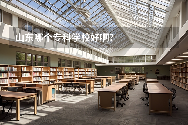 山东哪个专科学校好啊？