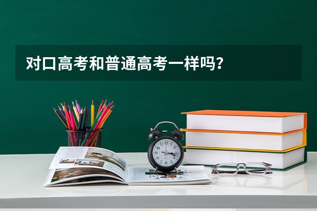 对口高考和普通高考一样吗？